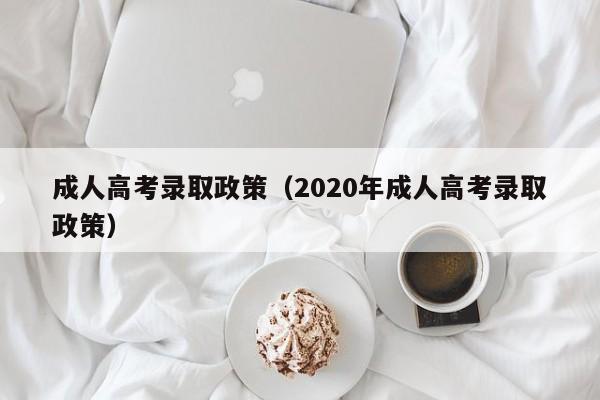 成人高考录取政策（2020年成人高考录取政策）