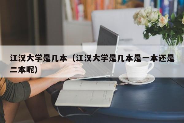 江汉大学是几本（江汉大学是几本是一本还是二本呢）