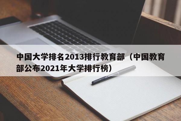 中国大学排名2013排行教育部（中国教育部公布2021年大学排行榜）