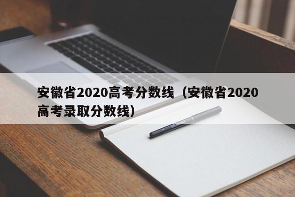 安徽省2020高考分数线（安徽省2020高考录取分数线）