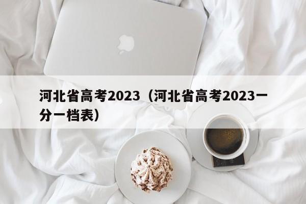 河北省高考2023（河北省高考2023一分一档表）