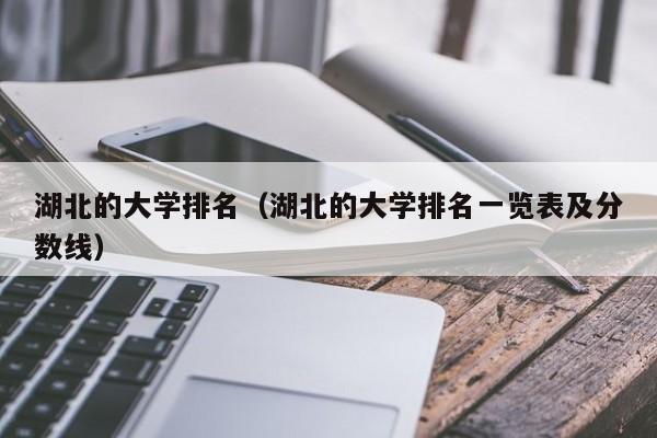 湖北的大学排名（湖北的大学排名一览表及分数线）