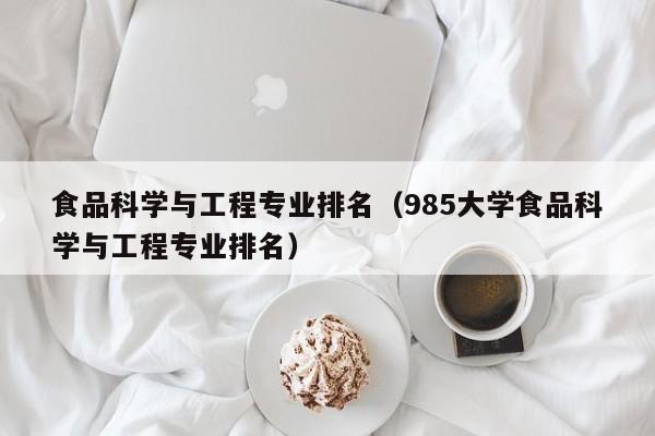 食品科学与工程专业排名（985大学食品科学与工程专业排名）