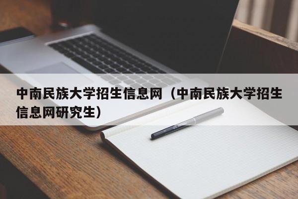 中南民族大学招生信息网（中南民族大学招生信息网研究生）