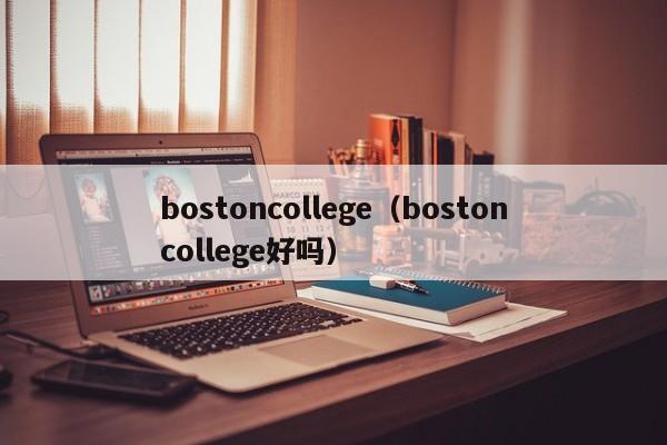 bostoncollege（bostoncollege好吗）