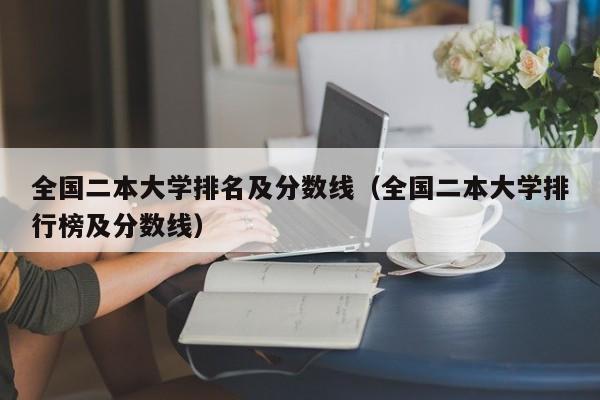 全国二本大学排名及分数线（全国二本大学排行榜及分数线）