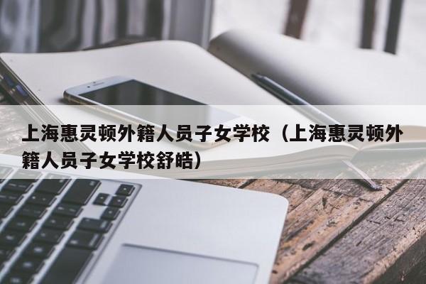 上海惠灵顿外籍人员子女学校（上海惠灵顿外籍人员子女学校舒皓）