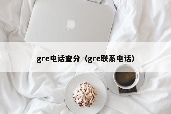 gre电话查分（gre联系电话）