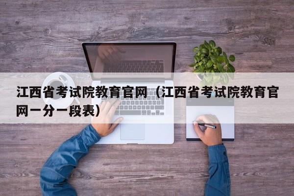 江西省考试院教育官网（江西省考试院教育官网一分一段表）