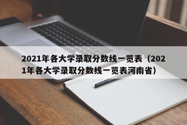 2021年各大学录取分数线一览表（2021年各大学录取分数线一览表河南省）