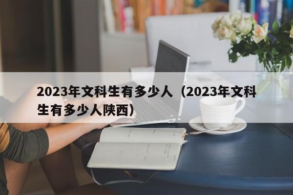 2023年文科生有多少人（2023年文科生有多少人陕西）