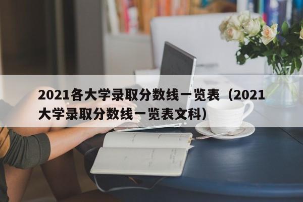 2021各大学录取分数线一览表（2021大学录取分数线一览表文科）