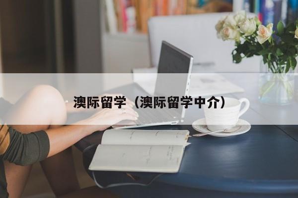 澳际留学（澳际留学中介）