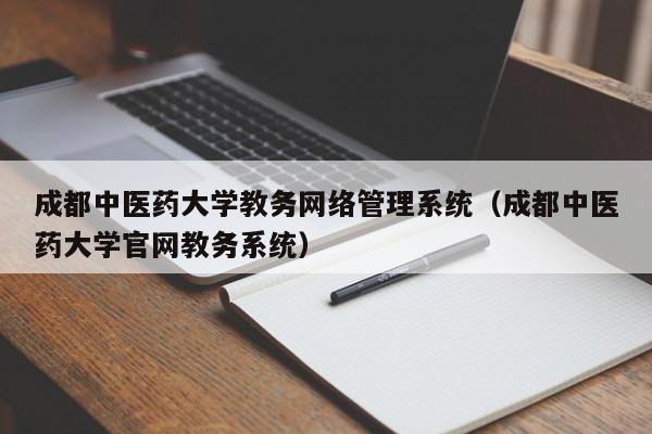 成都中医药大学教务网络管理系统（成都中医药大学官网教务系统）