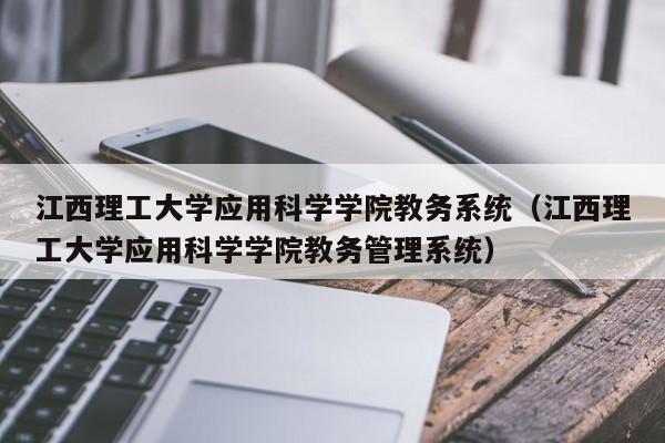 江西理工大学应用科学学院教务系统（江西理工大学应用科学学院教务管理系统）