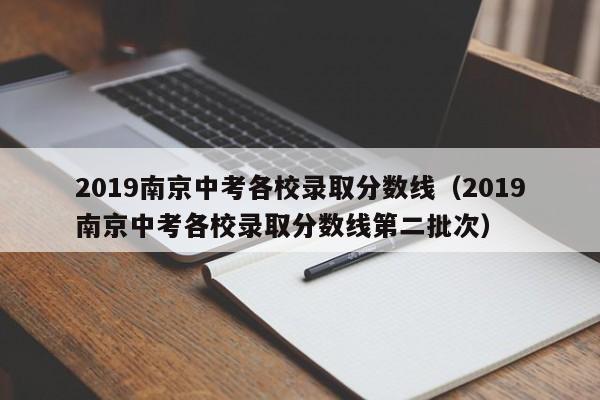 2019南京中考各校录取分数线（2019南京中考各校录取分数线第二批次）