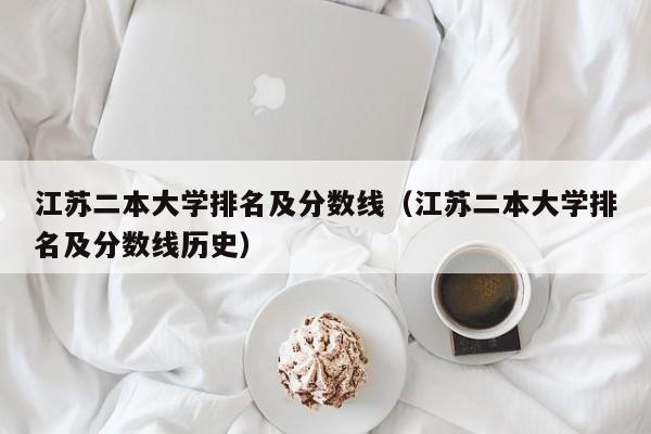 江苏二本大学排名及分数线（江苏二本大学排名及分数线历史）