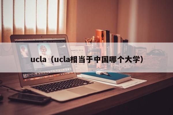 ucla（ucla相当于中国哪个大学）