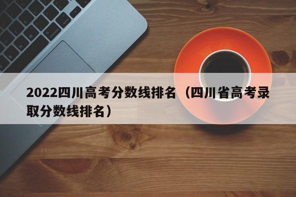 2022四川高考分数线排名（四川省高考录取分数线排名）