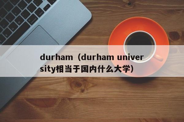 durham（durham university相当于国内什么大学）