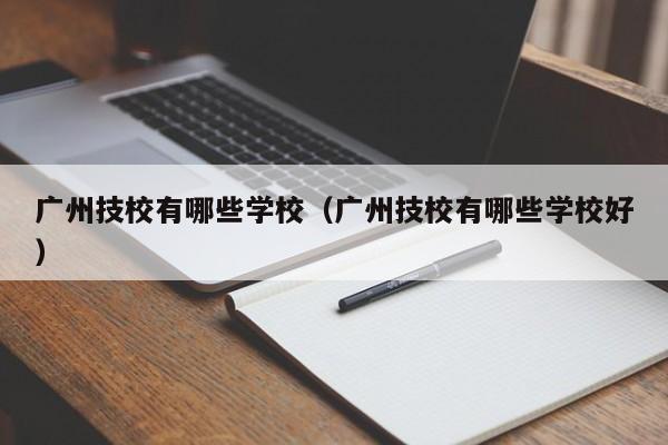 广州技校有哪些学校（广州技校有哪些学校好）