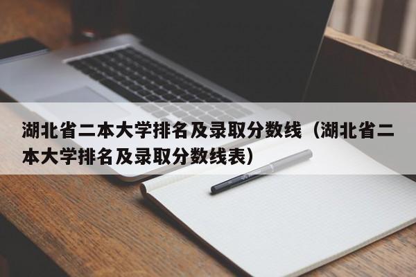 湖北省二本大学排名及录取分数线（湖北省二本大学排名及录取分数线表）