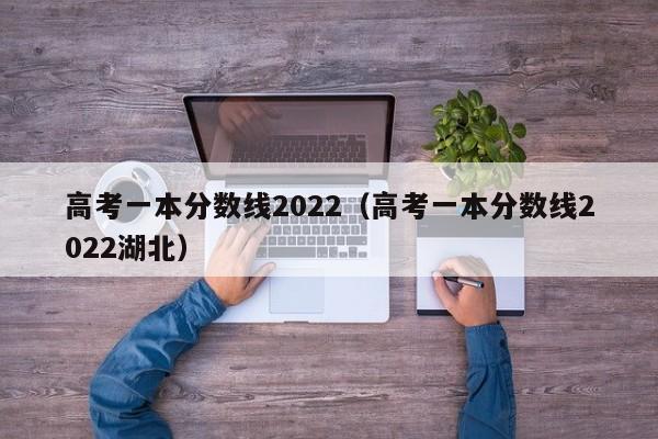 高考一本分数线2022（高考一本分数线2022湖北）