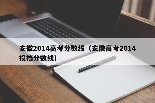 安徽2014高考分数线（安徽高考2014投档分数线）