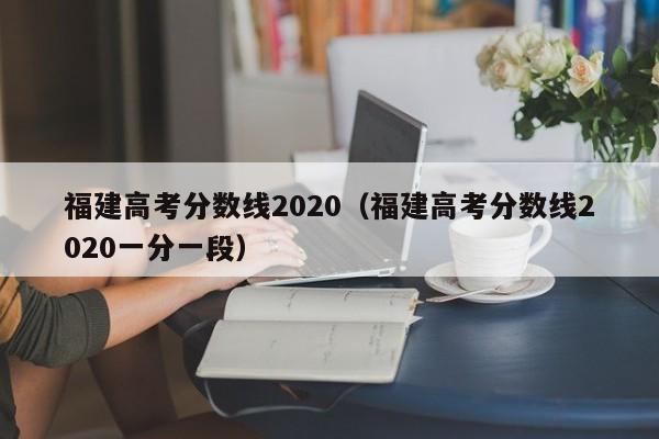 福建高考分数线2020（福建高考分数线2020一分一段）