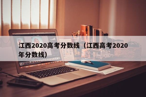 江西2020高考分数线（江西高考2020年分数线）