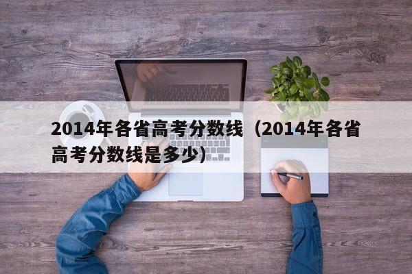 2014年各省高考分数线（2014年各省高考分数线是多少）