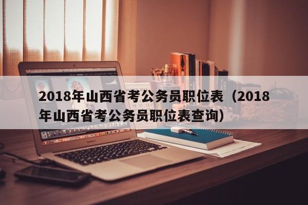 2018年山西省考公务员职位表（2018年山西省考公务员职位表查询）