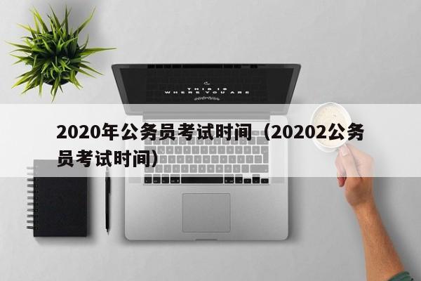 2020年公务员考试时间（20202公务员考试时间）