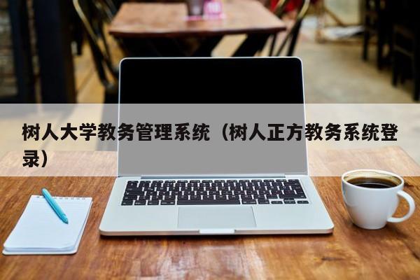 树人大学教务管理系统（树人正方教务系统登录）