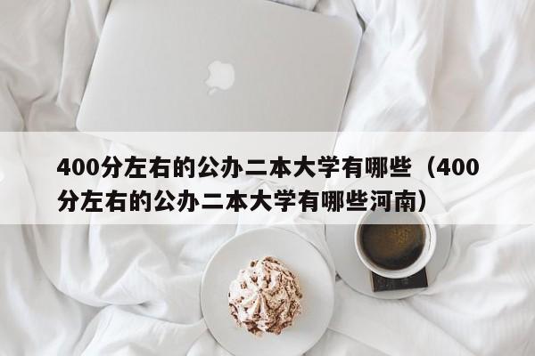 400分左右的公办二本大学有哪些（400分左右的公办二本大学有哪些河南）