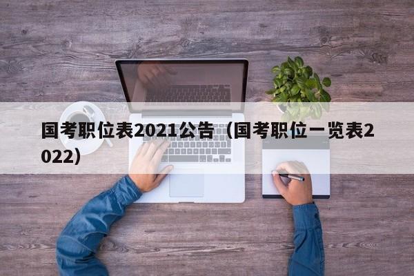 国考职位表2021公告（国考职位一览表2022）