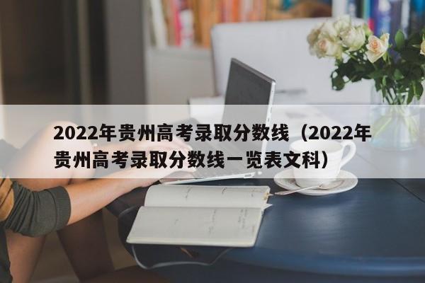 2022年贵州高考录取分数线（2022年贵州高考录取分数线一览表文科）