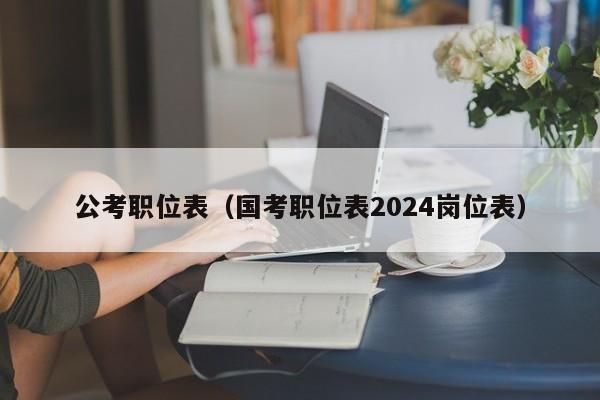 公考职位表（国考职位表2024岗位表）