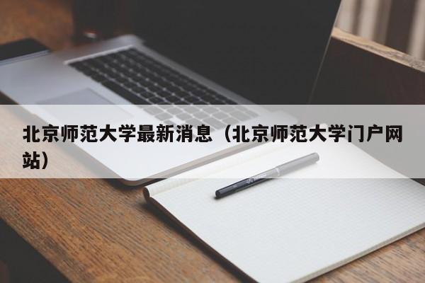 北京师范大学最新消息（北京师范大学门户网站）