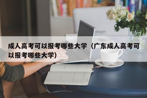 成人高考可以报考哪些大学（广东成人高考可以报考哪些大学）