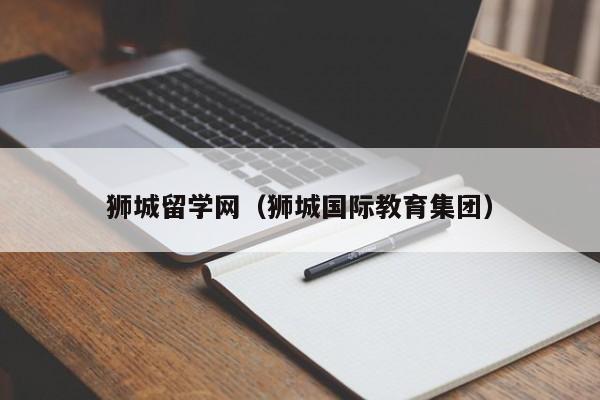 狮城留学网（狮城国际教育集团）