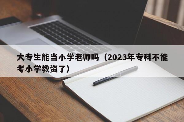 大专生能当小学老师吗（2023年专科不能考小学教资了）