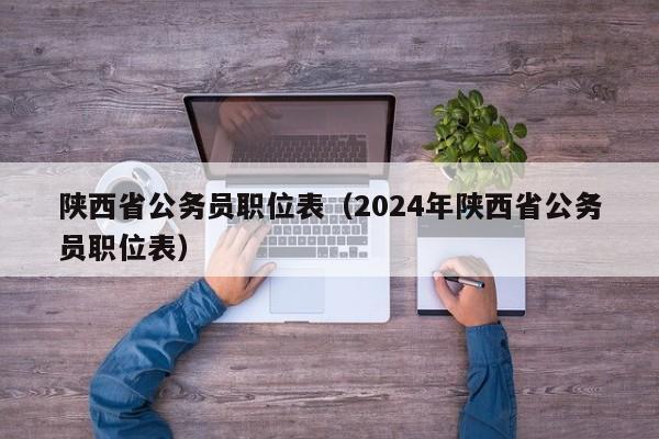 陕西省公务员职位表（2024年陕西省公务员职位表）