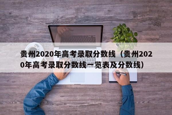 贵州2020年高考录取分数线（贵州2020年高考录取分数线一览表及分数线）