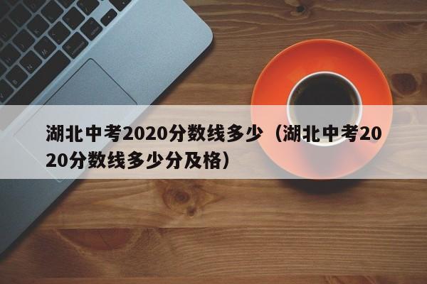 湖北中考2020分数线多少（湖北中考2020分数线多少分及格）