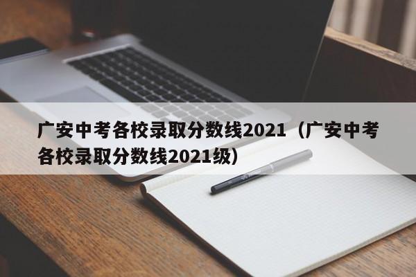 广安中考各校录取分数线2021（广安中考各校录取分数线2021级）