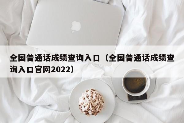 全国普通话成绩查询入口（全国普通话成绩查询入口官网2022）