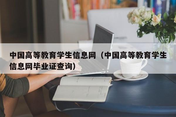 中国高等教育学生信息网（中国高等教育学生信息网毕业证查询）