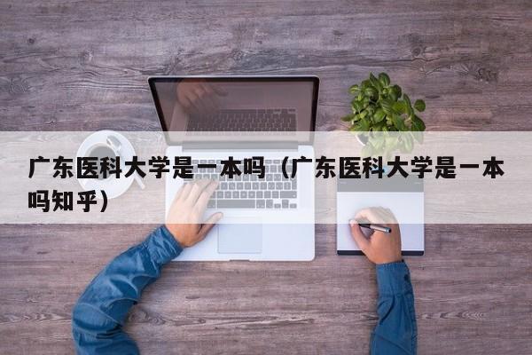 广东医科大学是一本吗（广东医科大学是一本吗知乎）