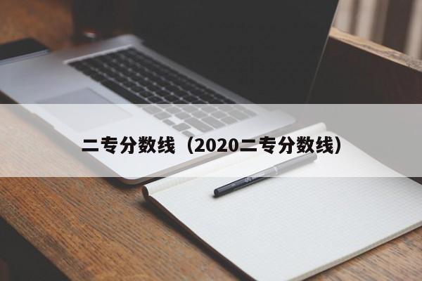 二专分数线（2020二专分数线）